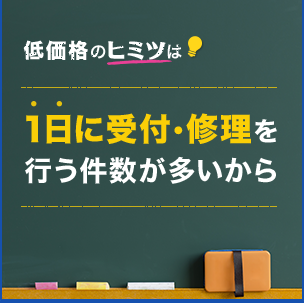 低価格のヒミツは一日に受付・修理を行う件数が多いから