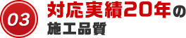 03 対応実績20年の施工品質