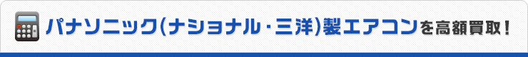三洋・ナショナル・パナソニック製エアコンを高額買取！