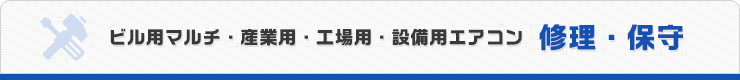 ビル用マルチ・産業用・工場用・設備用エアコン 修理・保守