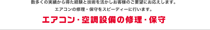 エアコン・空調設備の修理・保守 数多くの実績から得た経験と技術を活かしお客様のご要望にお応えします。エアコンの修理・保守をスピーディーに行います。