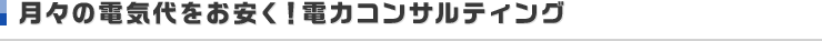 月々の電気代をお安く！電力コンサルティング