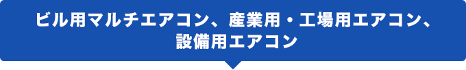 ビル用マルチエアコン、産業用・工場用エアコン、設備用エアコン